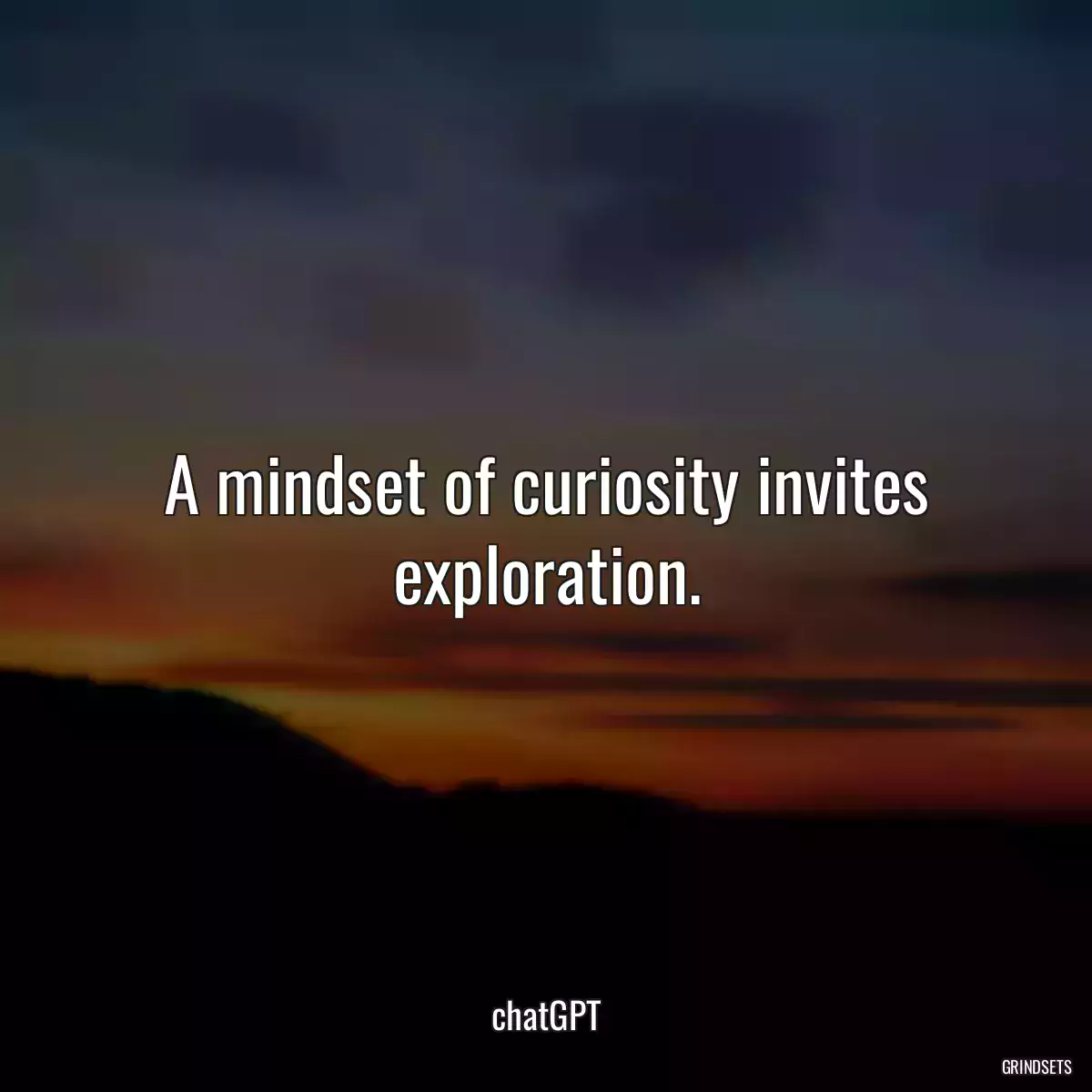 A mindset of curiosity invites exploration.