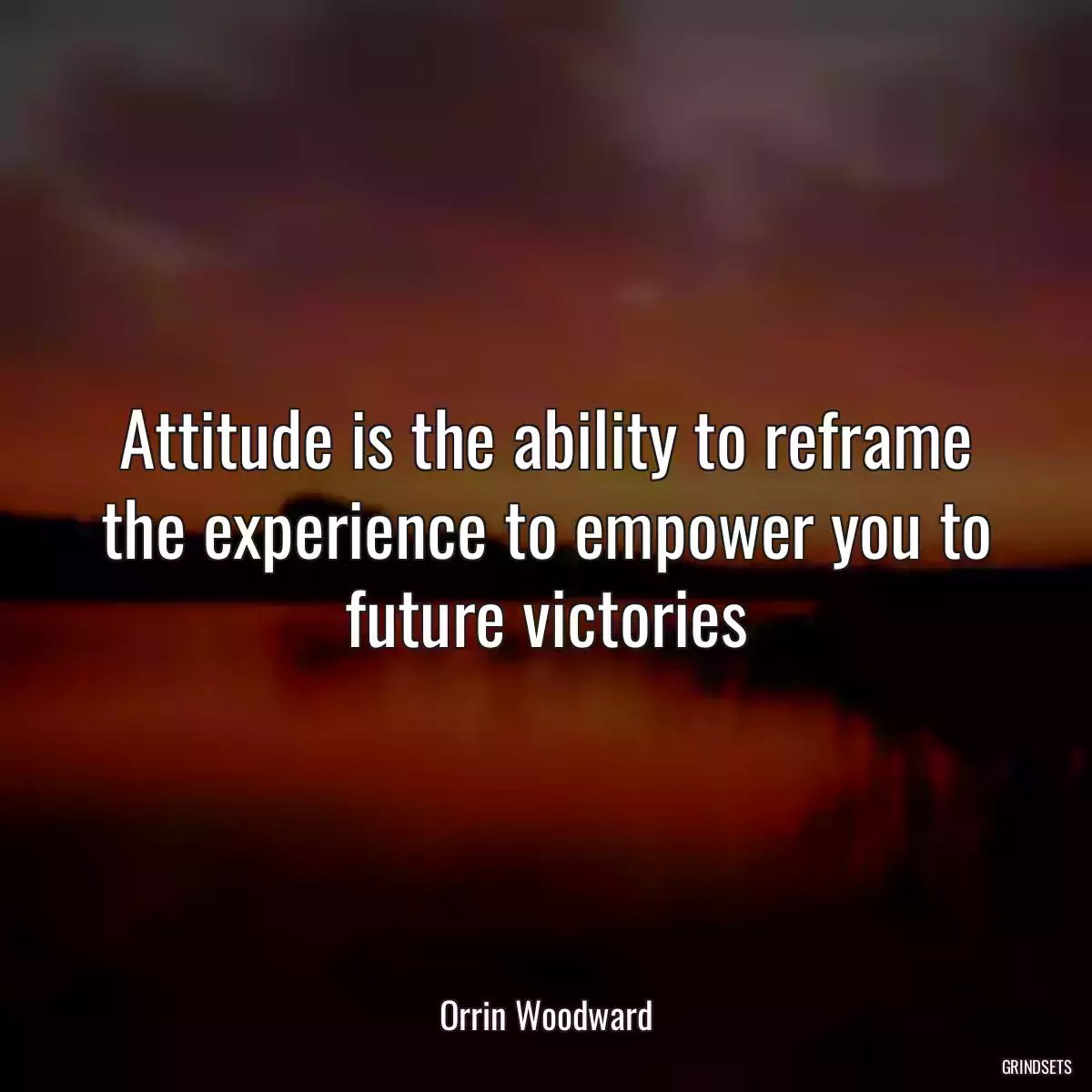 Attitude is the ability to reframe the experience to empower you to future victories