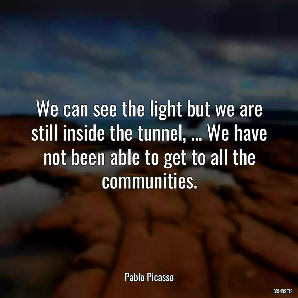 We can see the light but we are still inside the tunnel, ... We have not been able to get to all the communities.