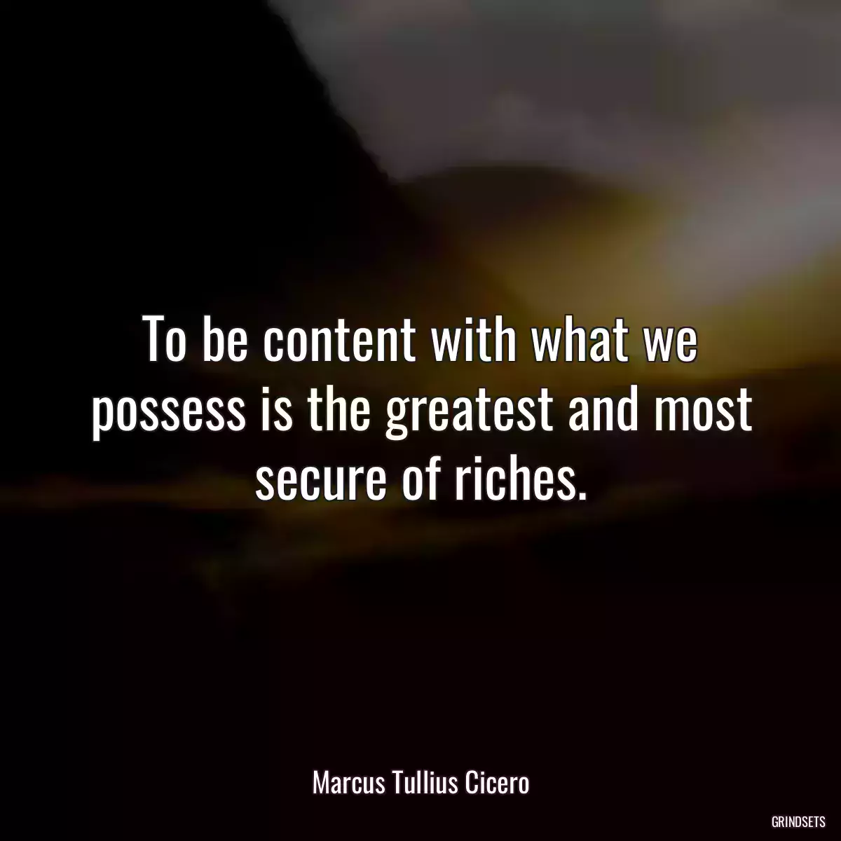 To be content with what we possess is the greatest and most secure of riches.