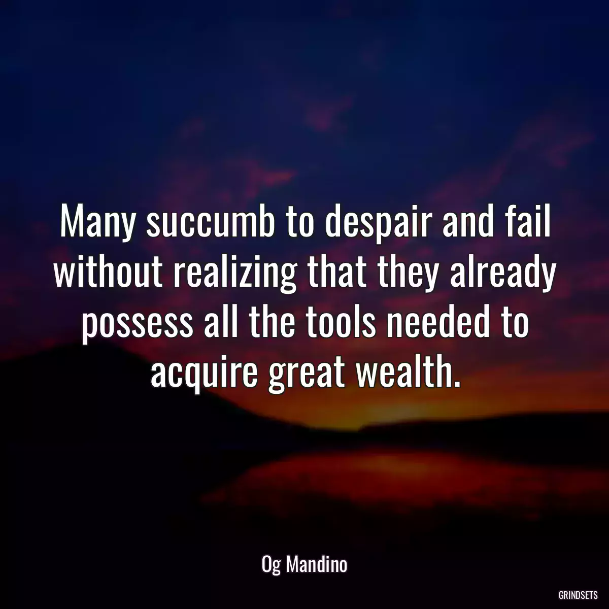 Many succumb to despair and fail without realizing that they already possess all the tools needed to acquire great wealth.