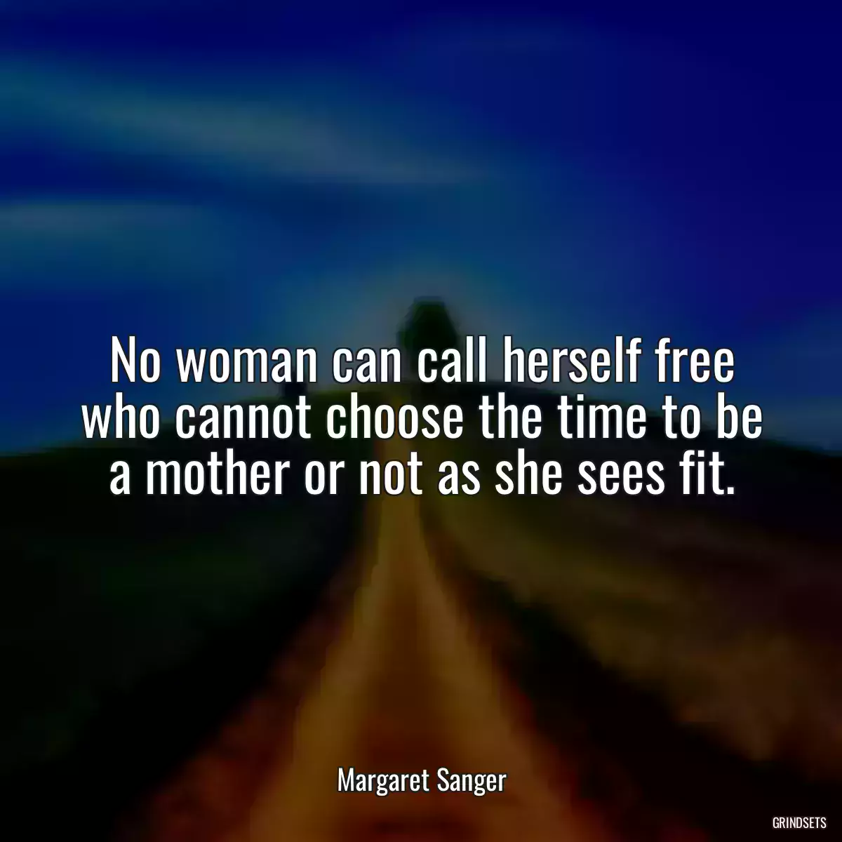 No woman can call herself free who cannot choose the time to be a mother or not as she sees fit.