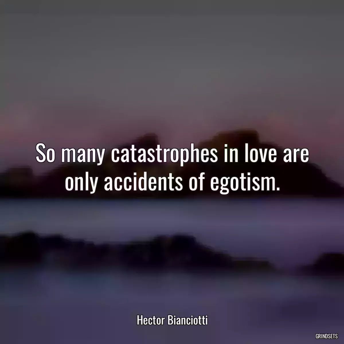 So many catastrophes in love are only accidents of egotism.