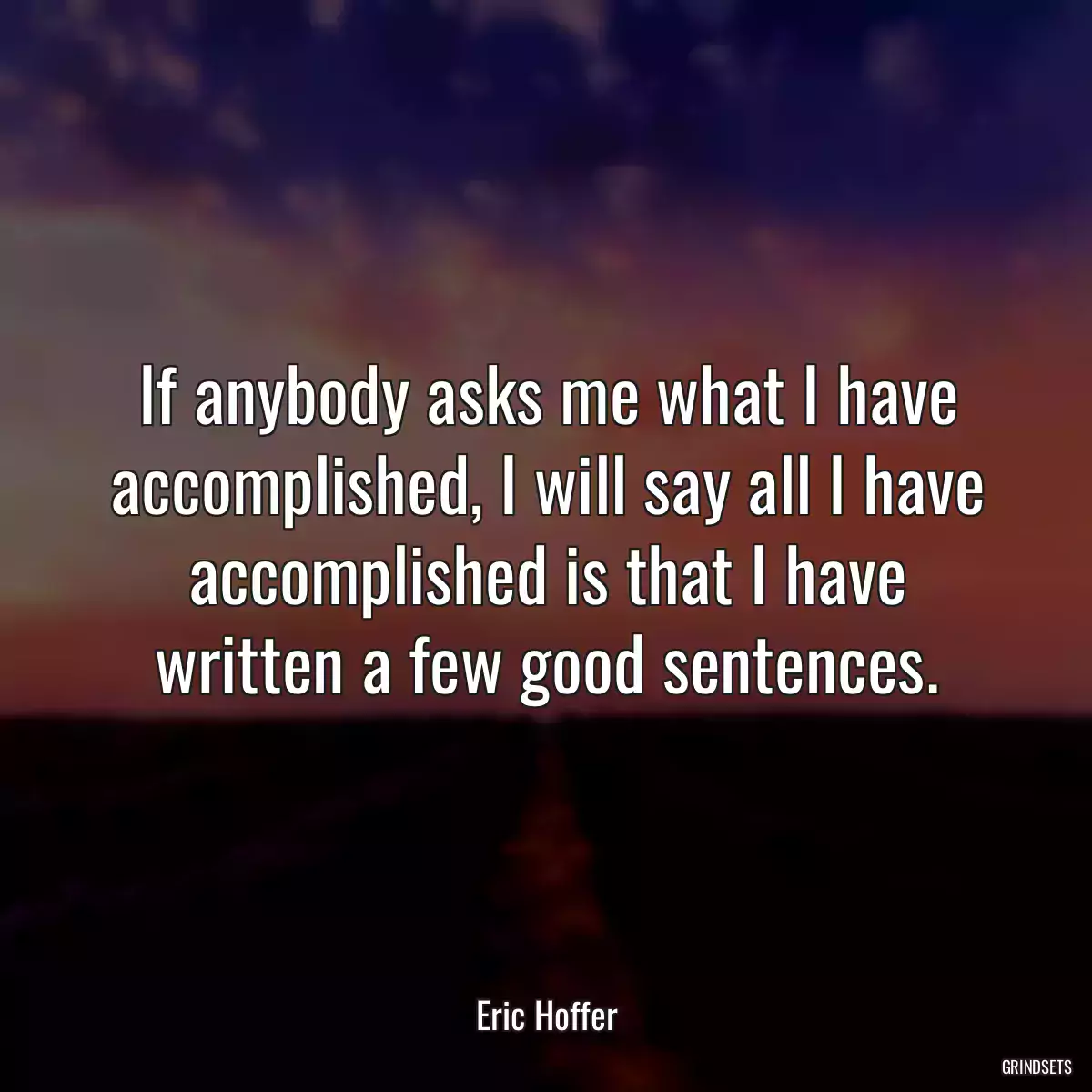 If anybody asks me what I have accomplished, I will say all I have accomplished is that I have written a few good sentences.