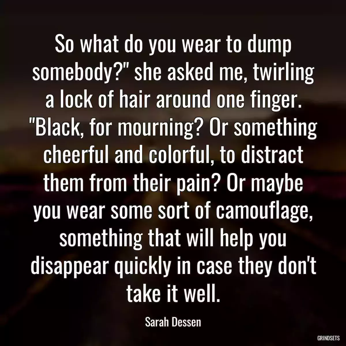 So what do you wear to dump somebody?\