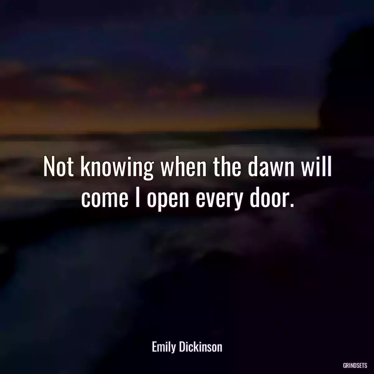 Not knowing when the dawn will come I open every door.