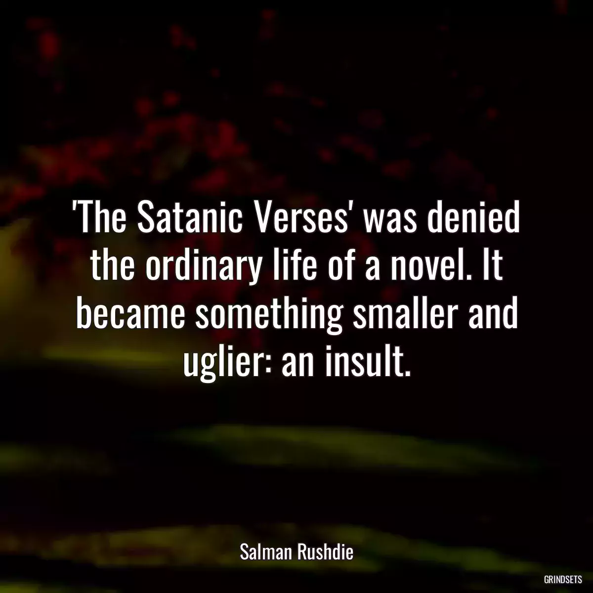 \'The Satanic Verses\' was denied the ordinary life of a novel. It became something smaller and uglier: an insult.