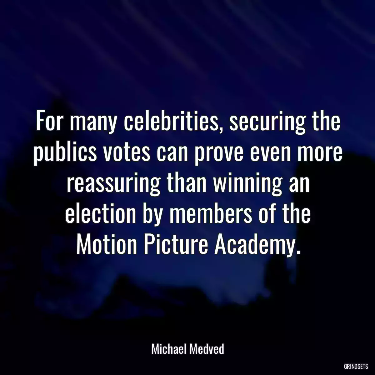 For many celebrities, securing the publics votes can prove even more reassuring than winning an election by members of the Motion Picture Academy.