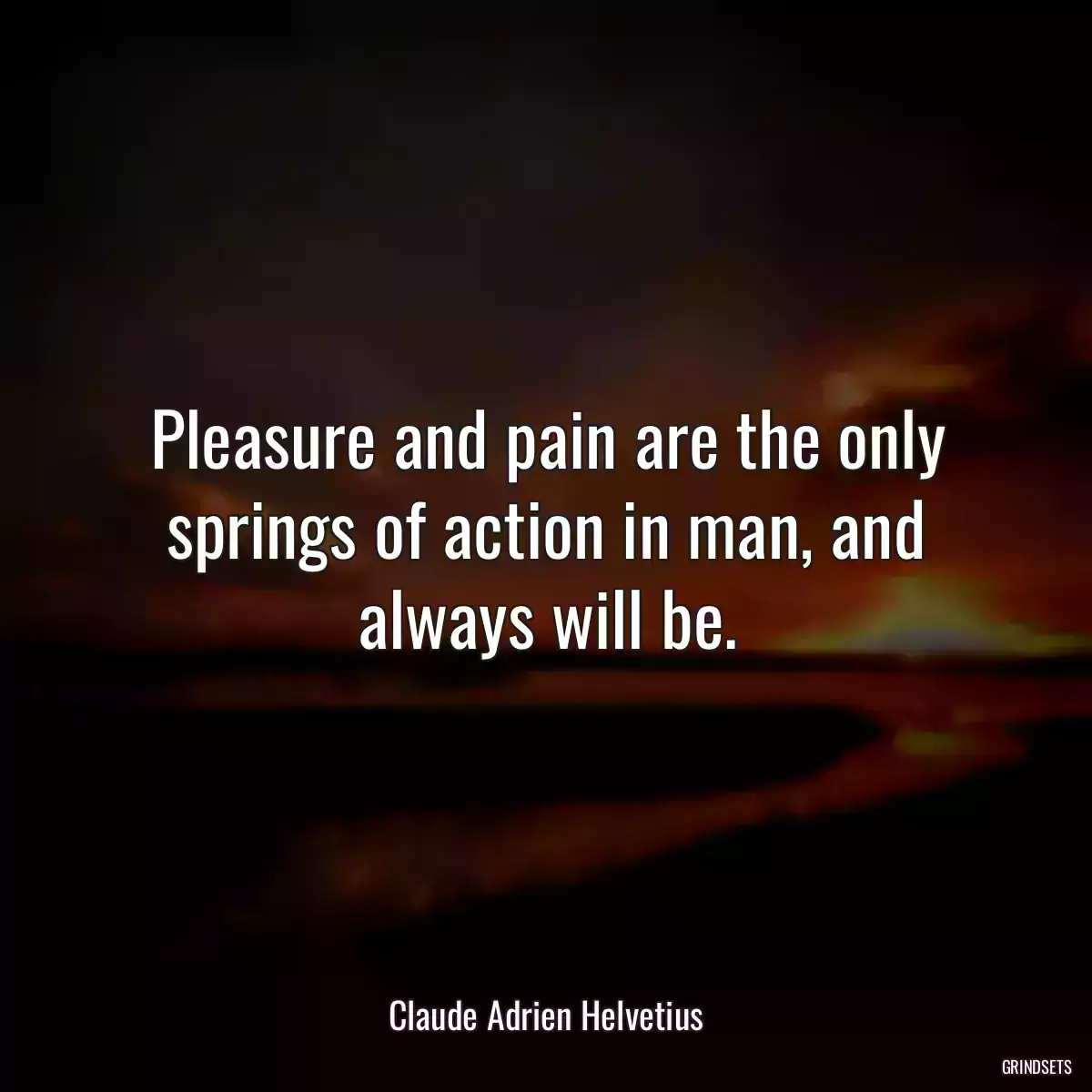 Pleasure and pain are the only springs of action in man, and always will be.