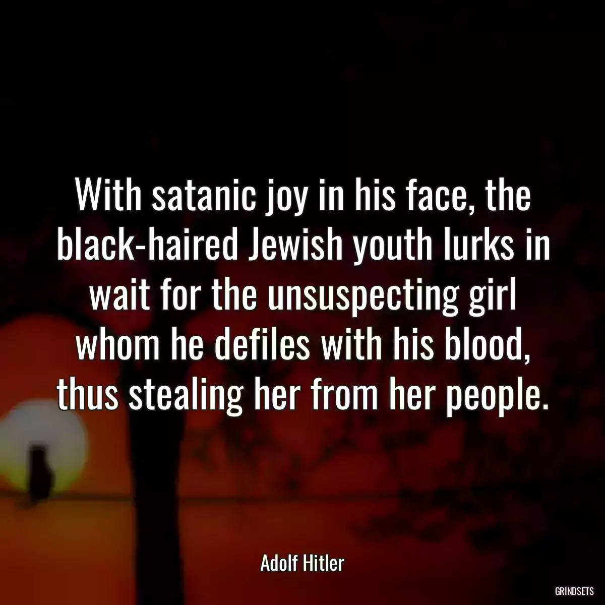 With satanic joy in his face, the black-haired Jewish youth lurks in wait for the unsuspecting girl whom he defiles with his blood, thus stealing her from her people.