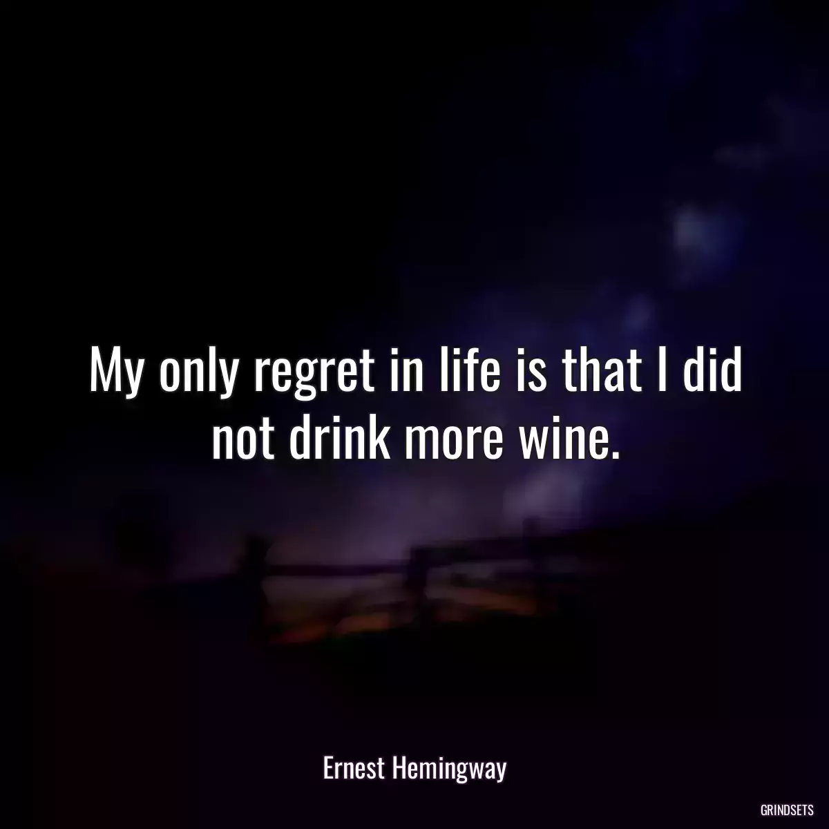 My only regret in life is that I did not drink more wine.