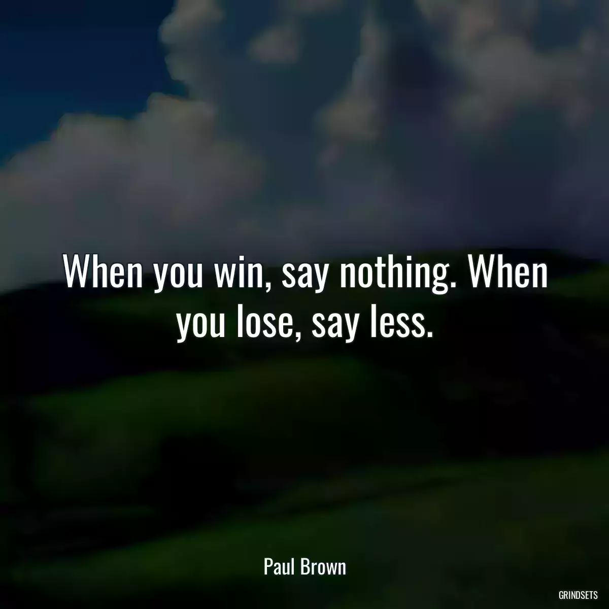 When you win, say nothing. When you lose, say less.