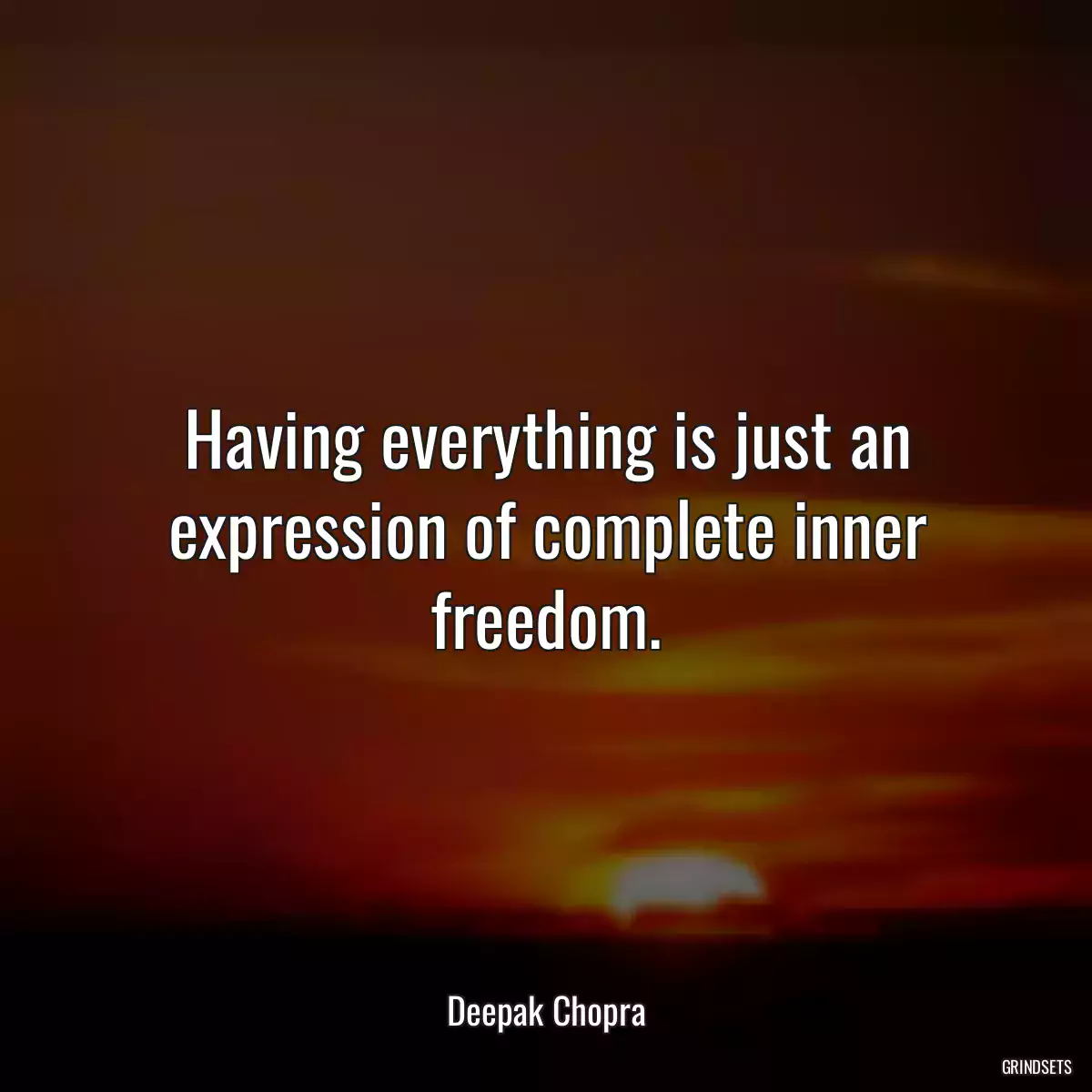 Having everything is just an expression of complete inner freedom.