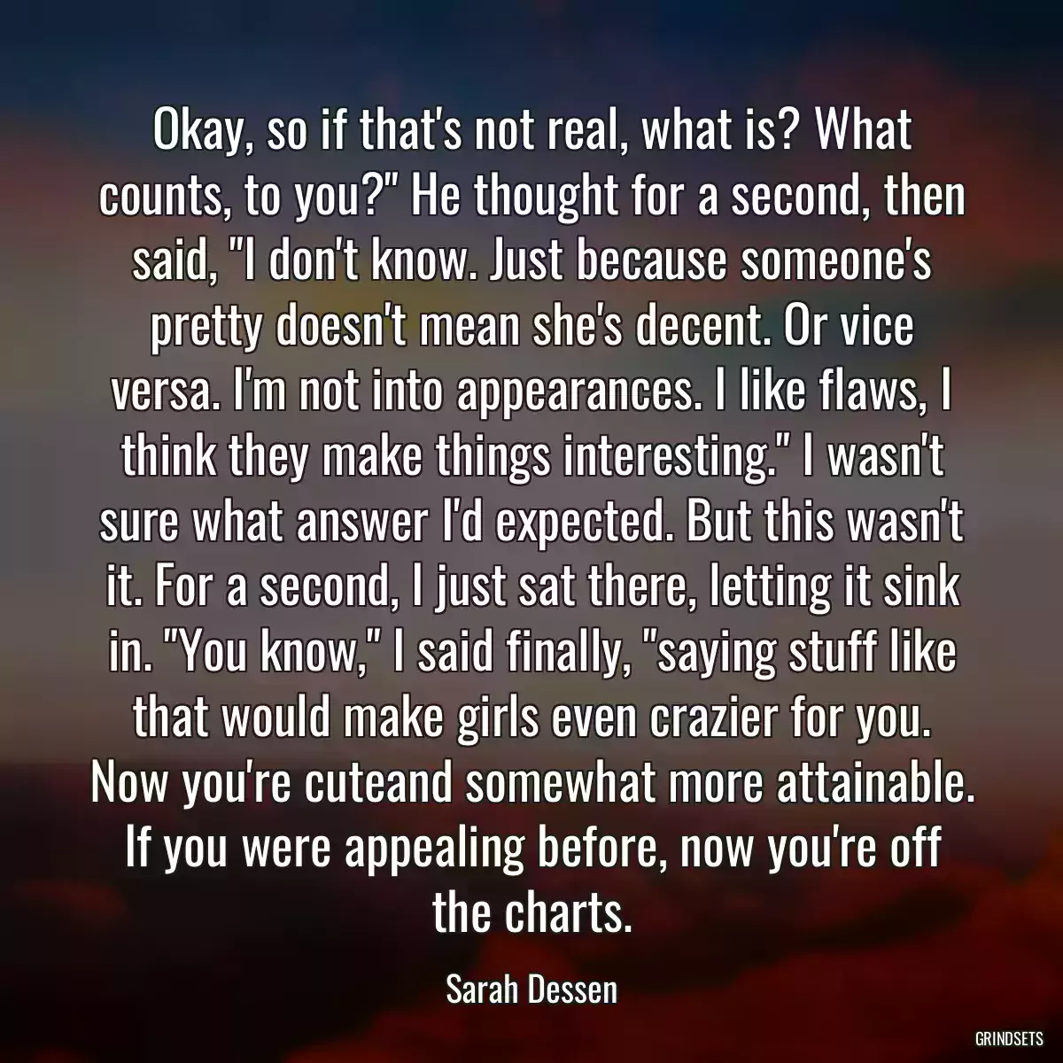 Okay, so if that\'s not real, what is? What counts, to you?\