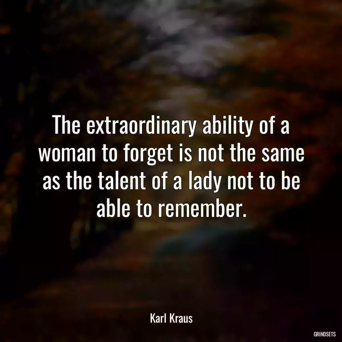 The extraordinary ability of a woman to forget is not the same as the talent of a lady not to be able to remember.