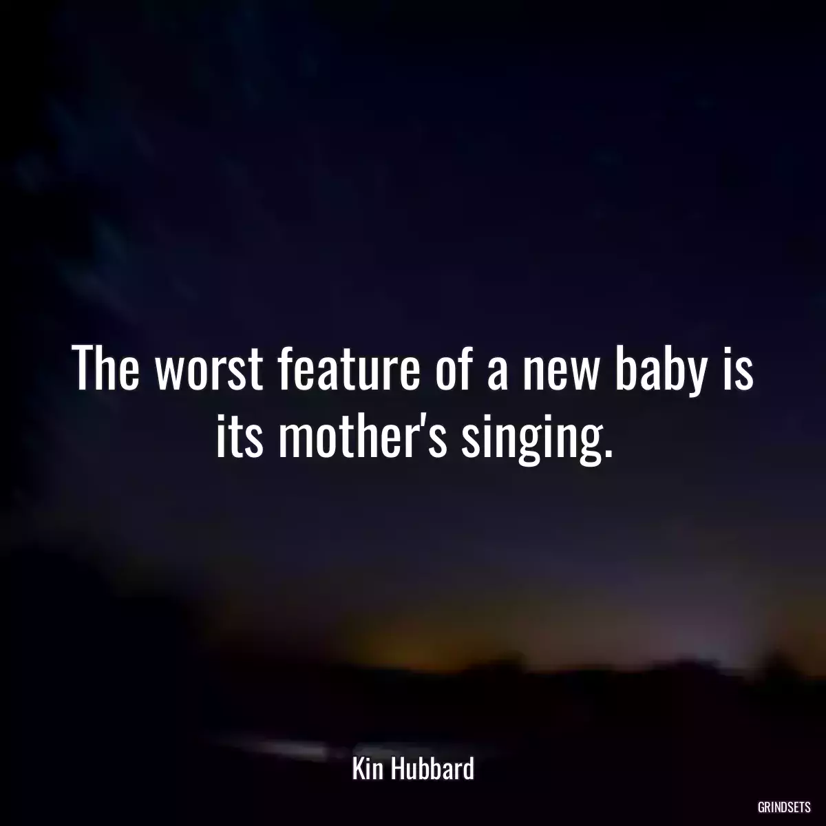 The worst feature of a new baby is its mother\'s singing.