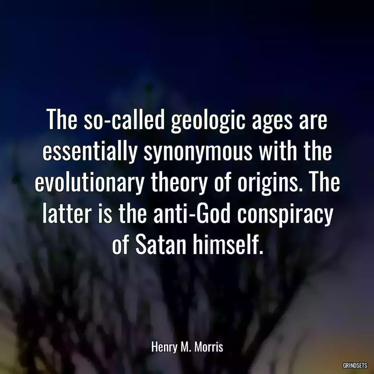 The so-called geologic ages are essentially synonymous with the evolutionary theory of origins. The latter is the anti-God conspiracy of Satan himself.