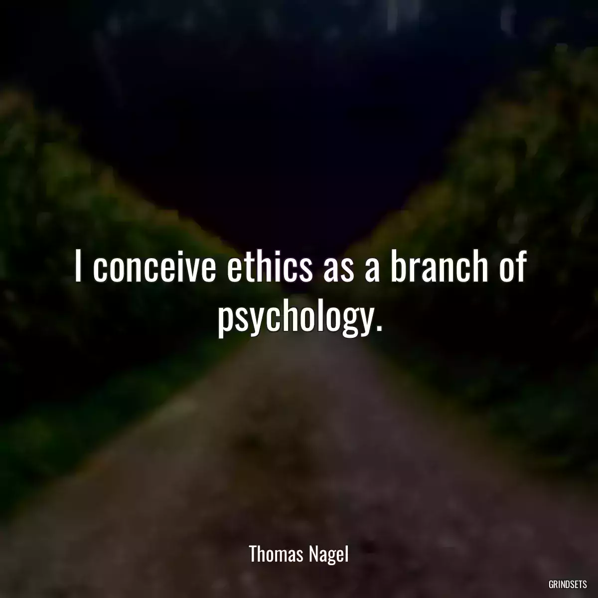 I conceive ethics as a branch of psychology.