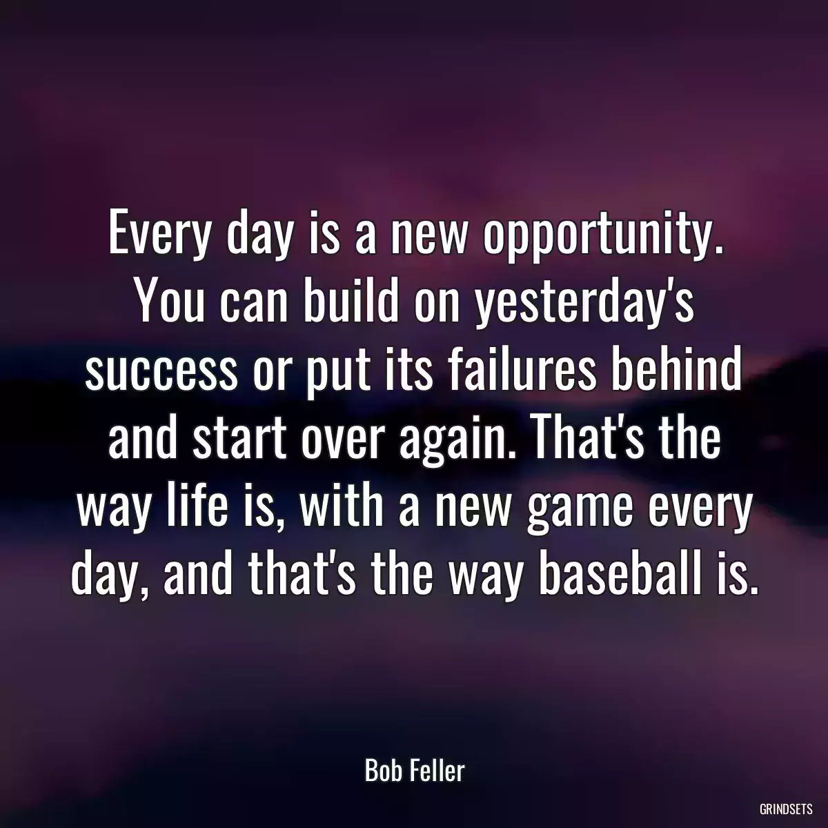 Every day is a new opportunity. You can build on yesterday\'s success or put its failures behind and start over again. That\'s the way life is, with a new game every day, and that\'s the way baseball is.