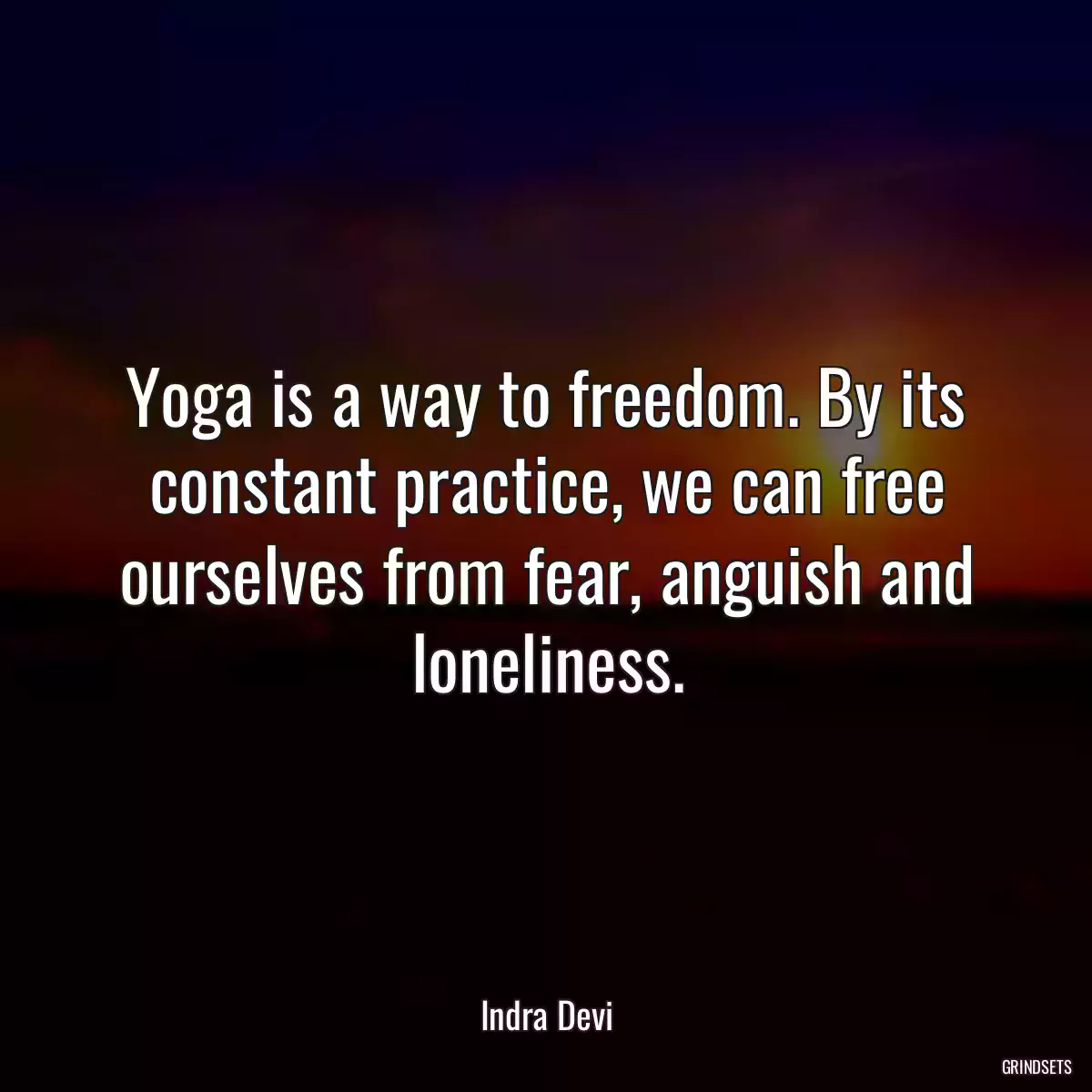 Yoga is a way to freedom. By its constant practice, we can free ourselves from fear, anguish and loneliness.