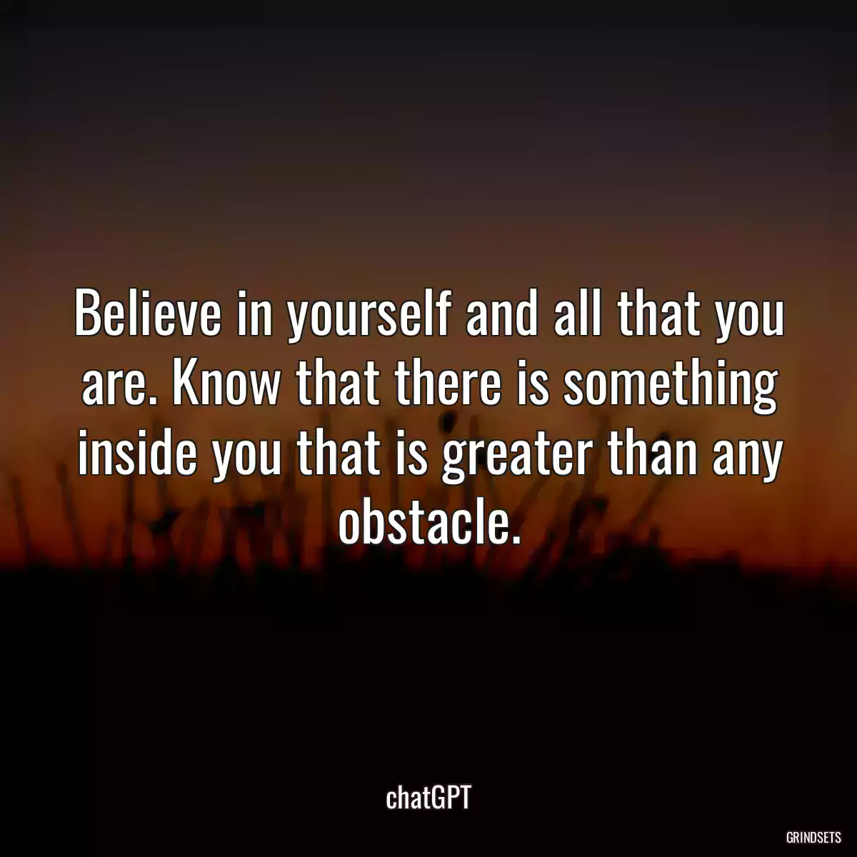 Believe in yourself and all that you are. Know that there is something inside you that is greater than any obstacle.