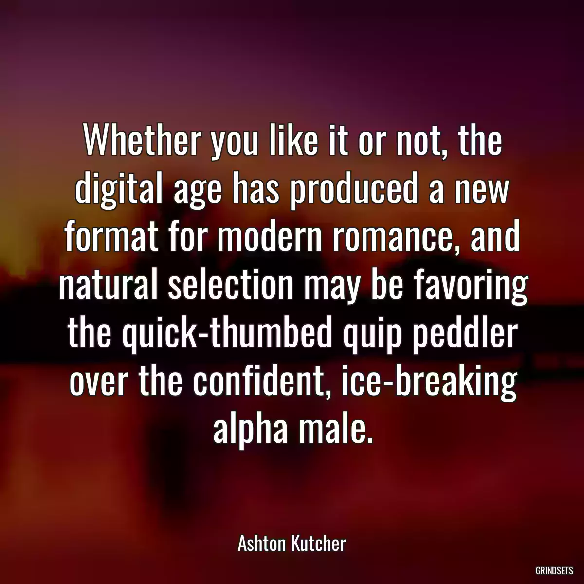 Whether you like it or not, the digital age has produced a new format for modern romance, and natural selection may be favoring the quick-thumbed quip peddler over the confident, ice-breaking alpha male.