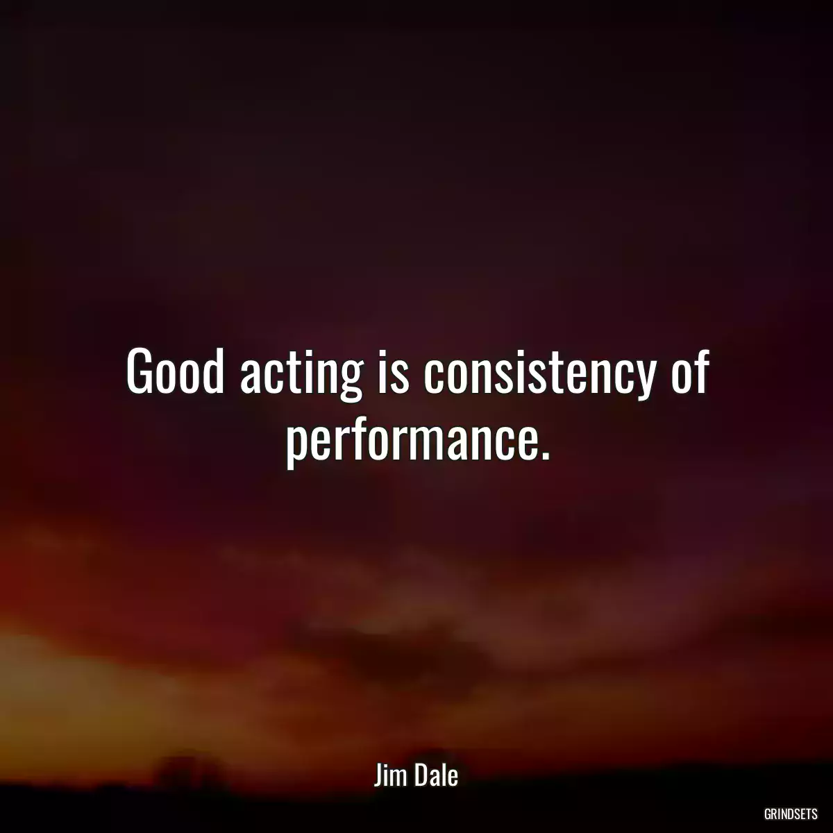 Good acting is consistency of performance.