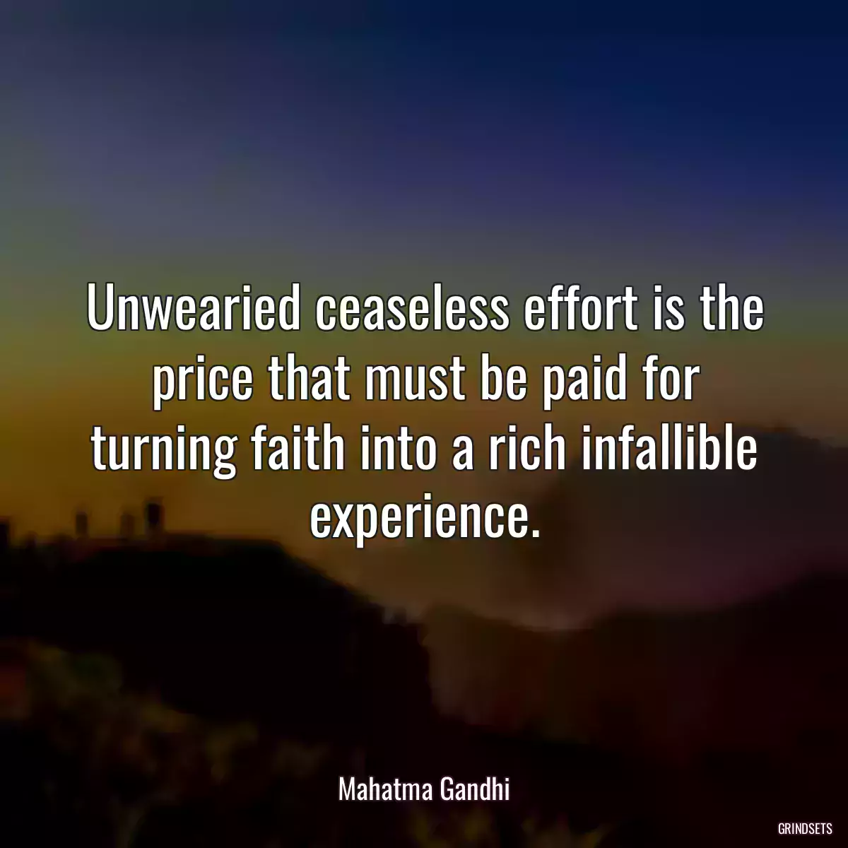 Unwearied ceaseless effort is the price that must be paid for turning faith into a rich infallible experience.