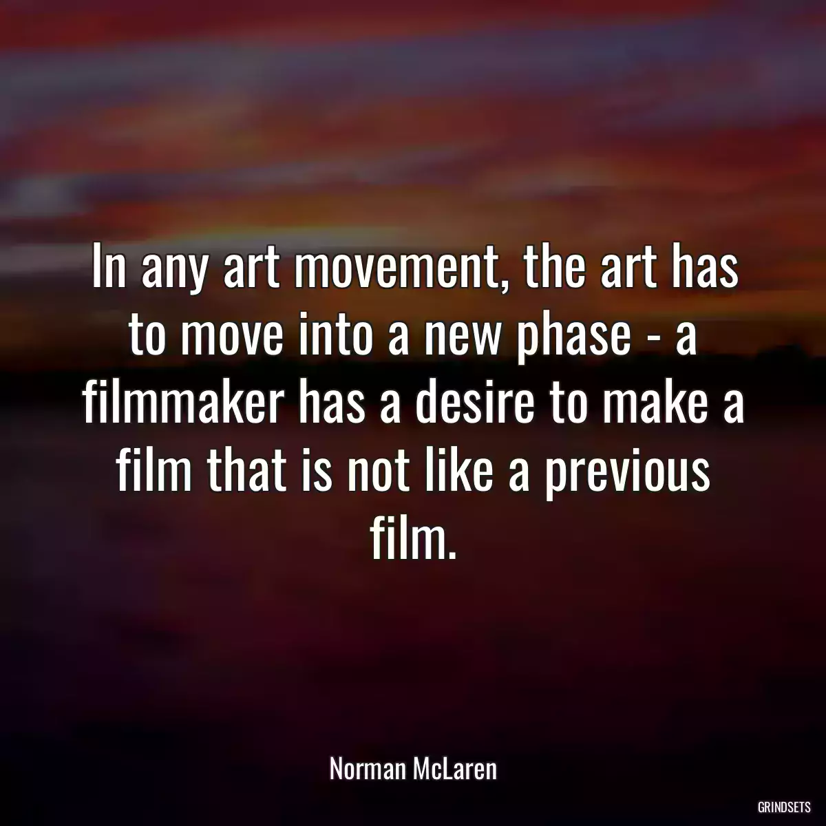 In any art movement, the art has to move into a new phase - a filmmaker has a desire to make a film that is not like a previous film.