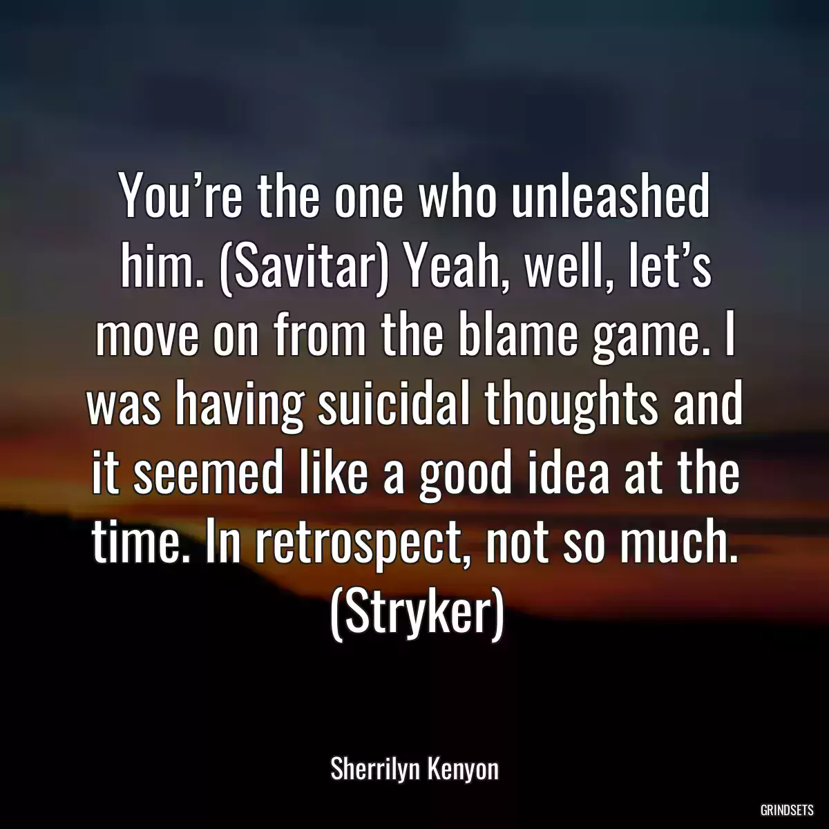 You’re the one who unleashed him. (Savitar) Yeah, well, let’s move on from the blame game. I was having suicidal thoughts and it seemed like a good idea at the time. In retrospect, not so much. (Stryker)