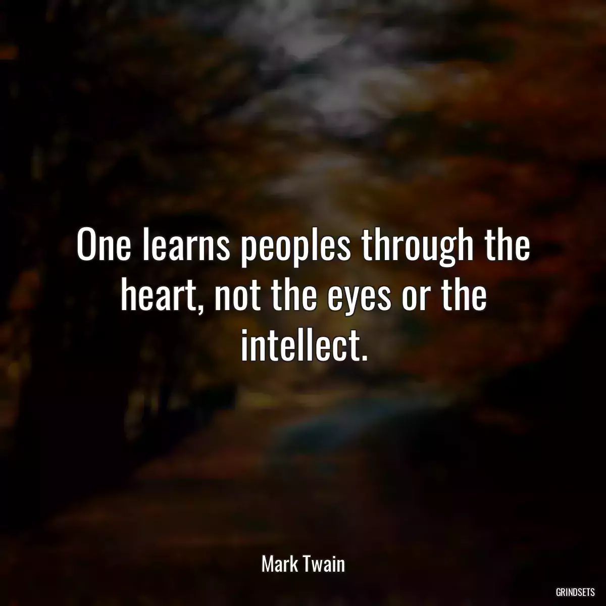 One learns peoples through the heart, not the eyes or the intellect.