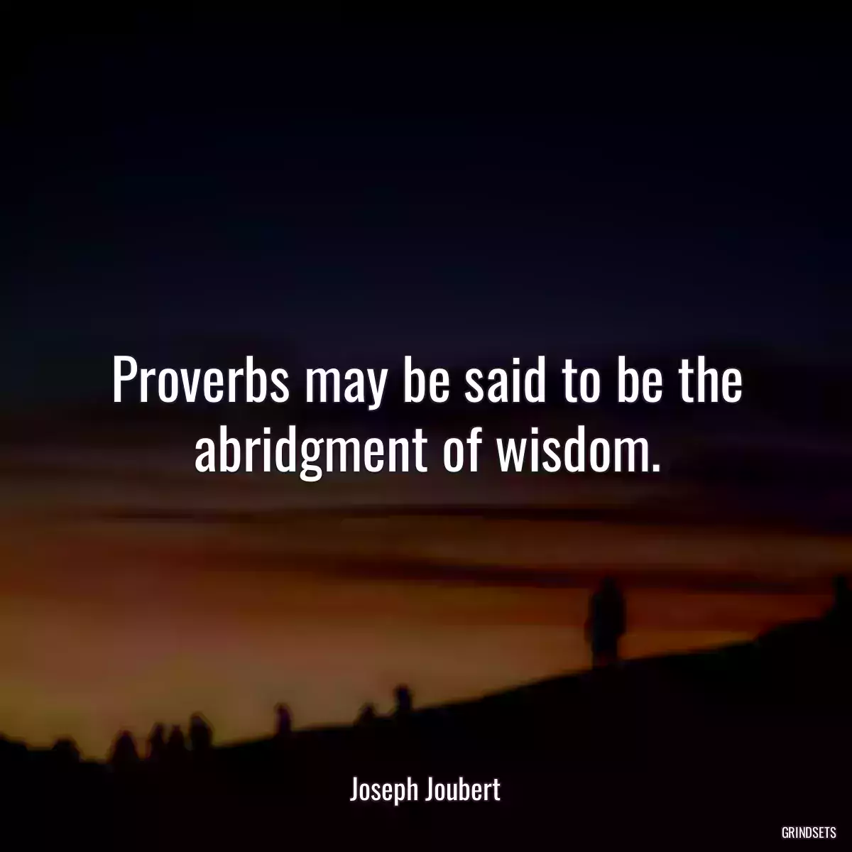 Proverbs may be said to be the abridgment of wisdom.