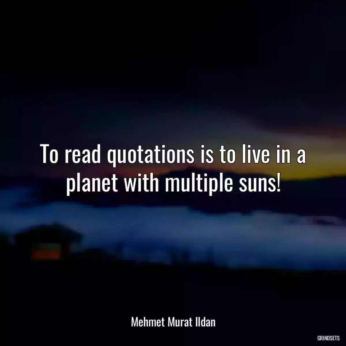 To read quotations is to live in a planet with multiple suns!