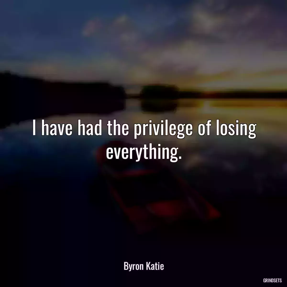 I have had the privilege of losing everything.