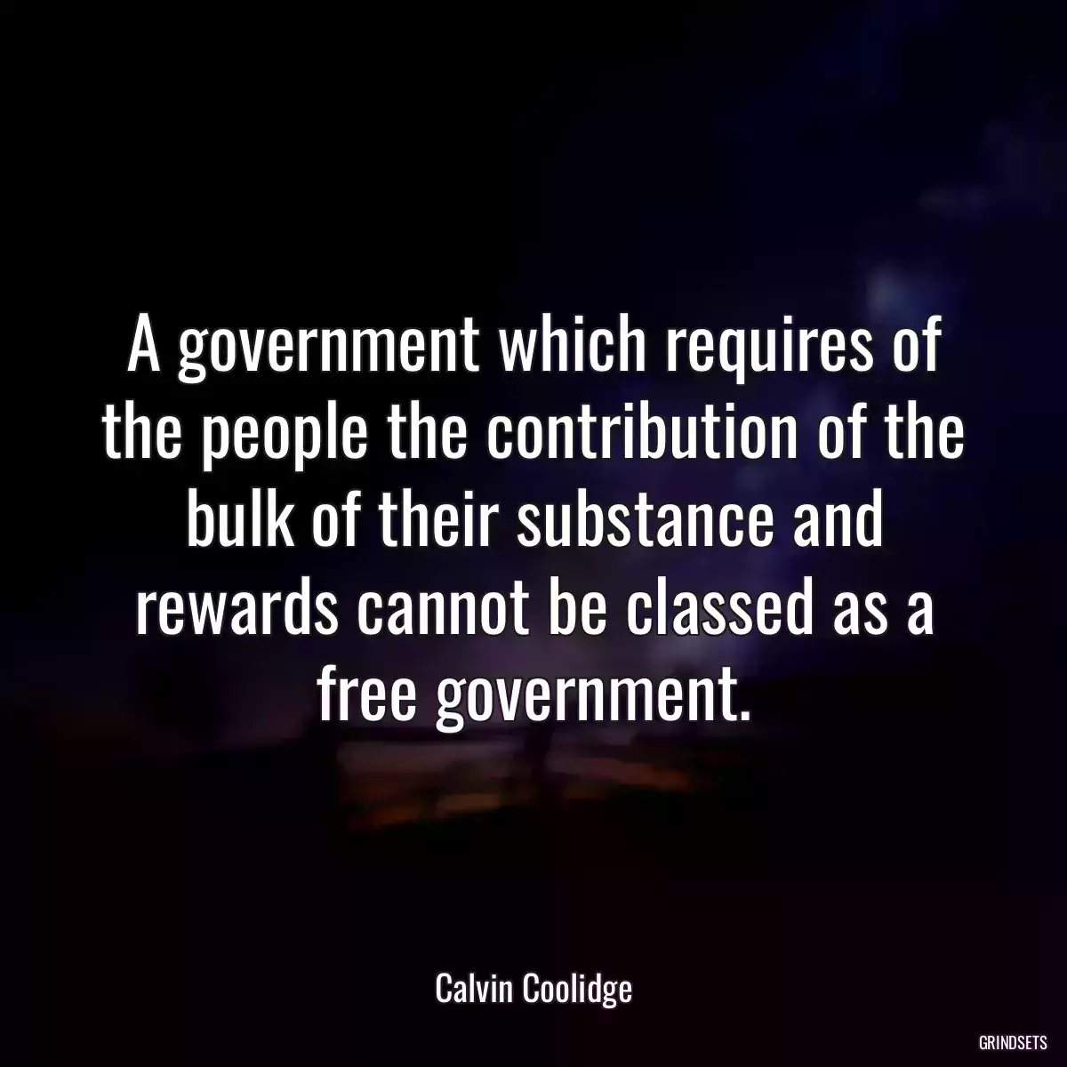 A government which requires of the people the contribution of the bulk of their substance and rewards cannot be classed as a free government.