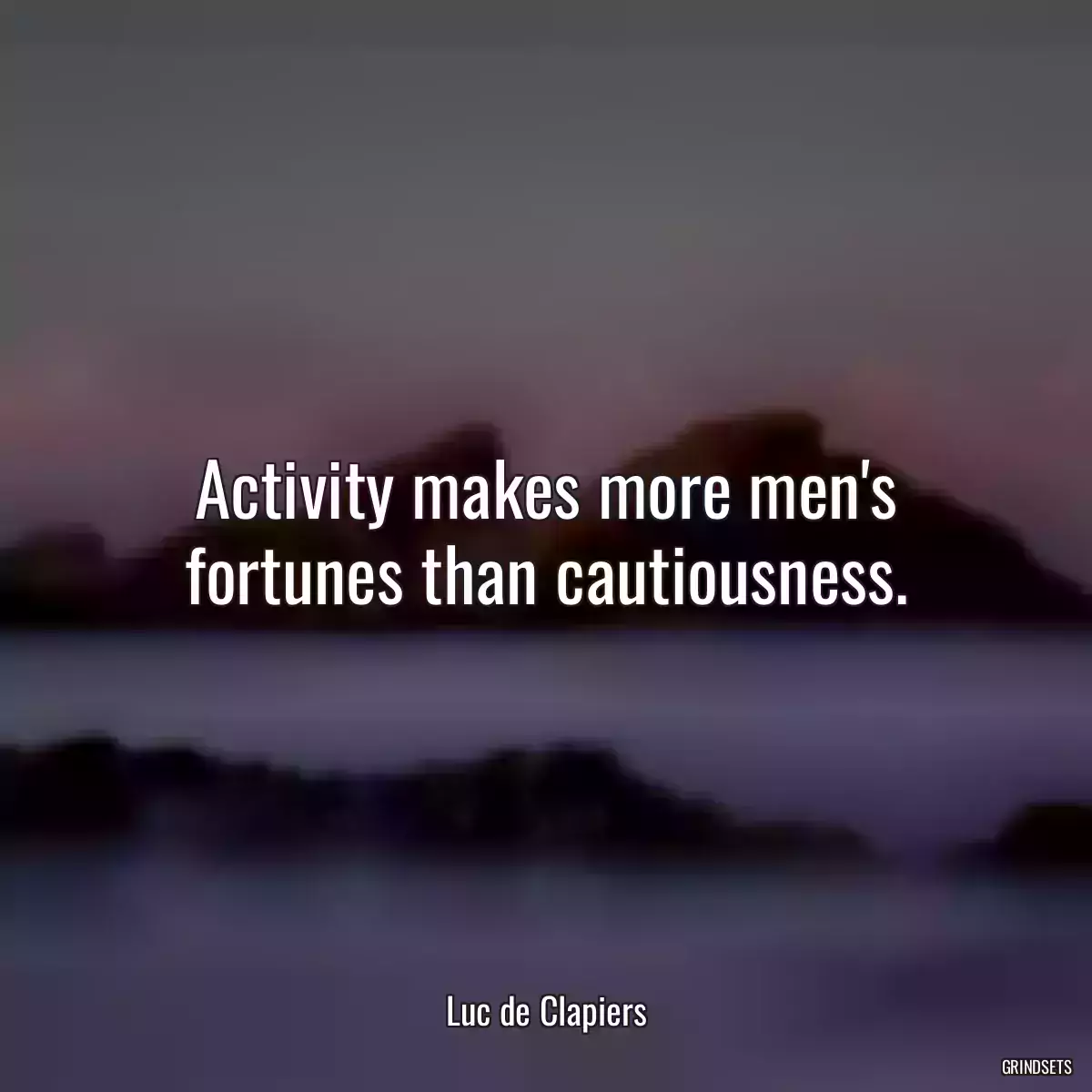 Activity makes more men\'s fortunes than cautiousness.