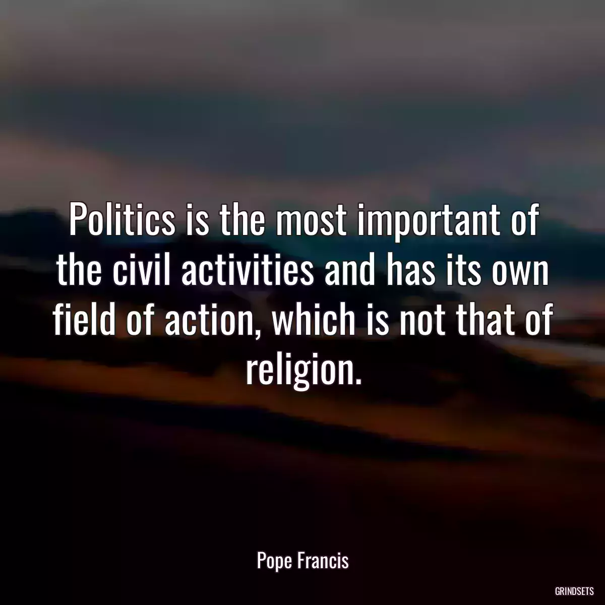 Politics is the most important of the civil activities and has its own field of action, which is not that of religion.