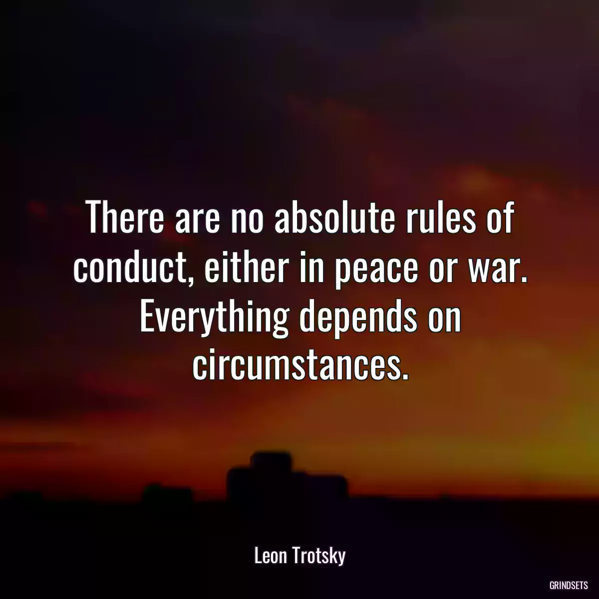 There are no absolute rules of conduct, either in peace or war. Everything depends on circumstances.