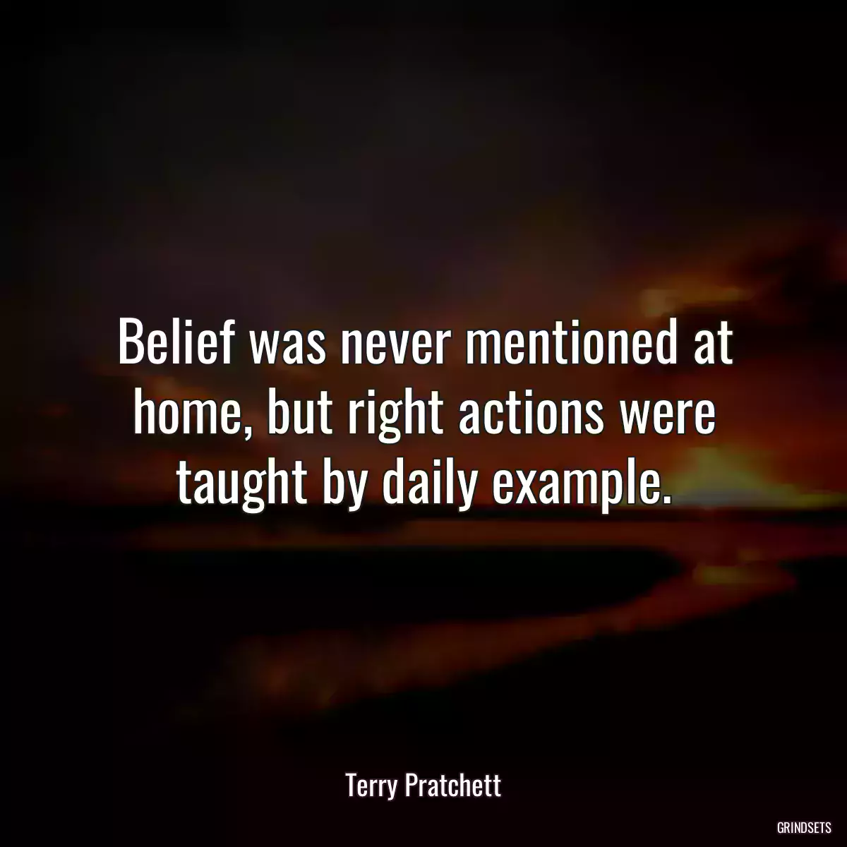 Belief was never mentioned at home, but right actions were taught by daily example.