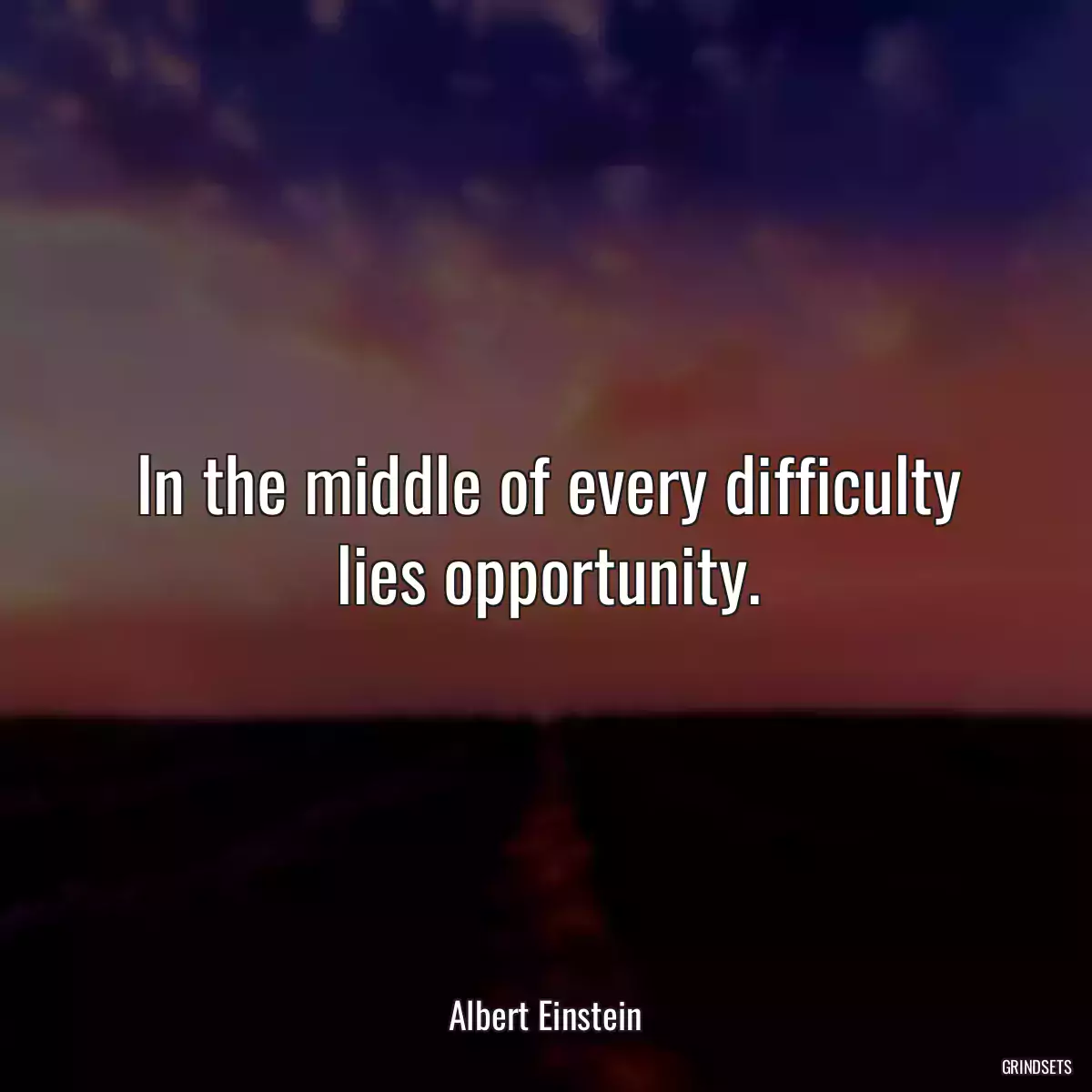 In the middle of every difficulty lies opportunity.