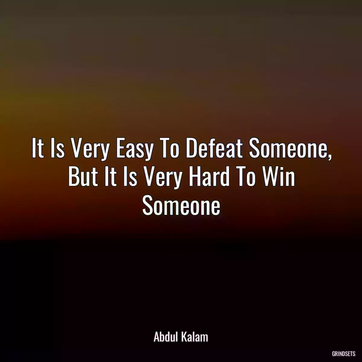 It Is Very Easy To Defeat Someone, But It Is Very Hard To Win Someone