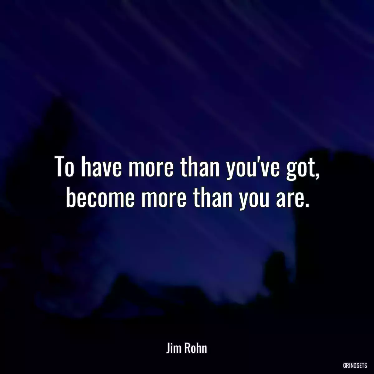 To have more than you\'ve got, become more than you are.