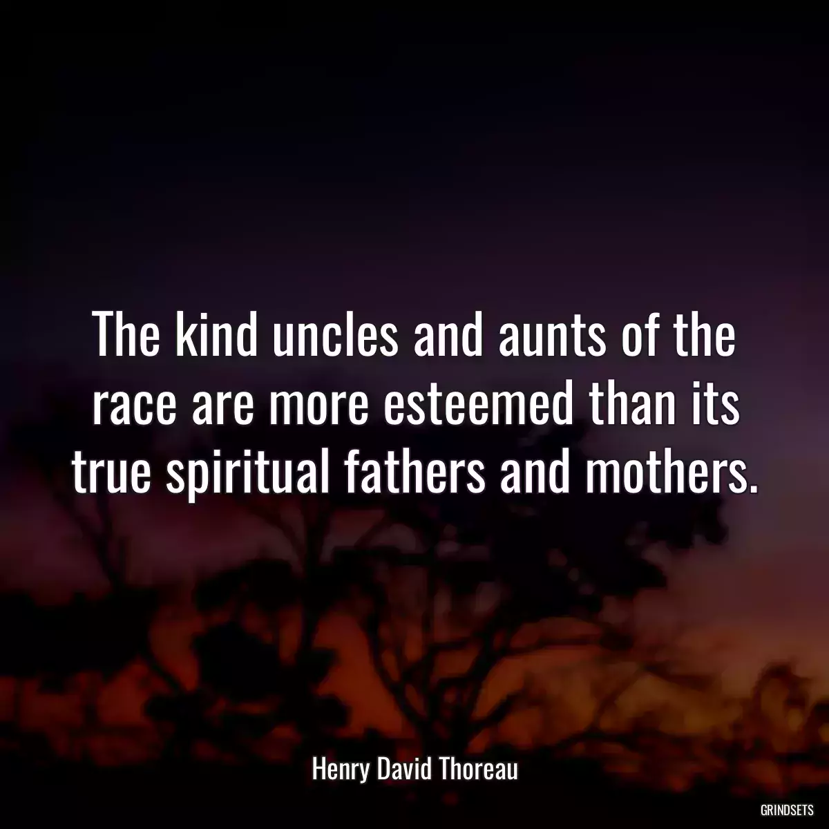 The kind uncles and aunts of the race are more esteemed than its true spiritual fathers and mothers.