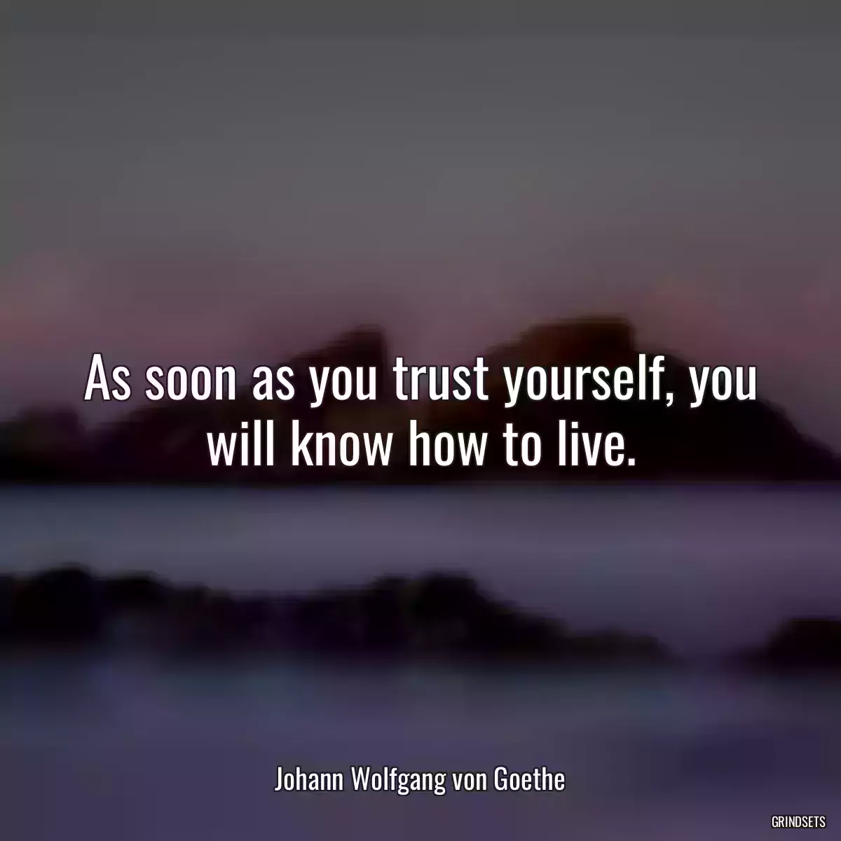 As soon as you trust yourself, you will know how to live.