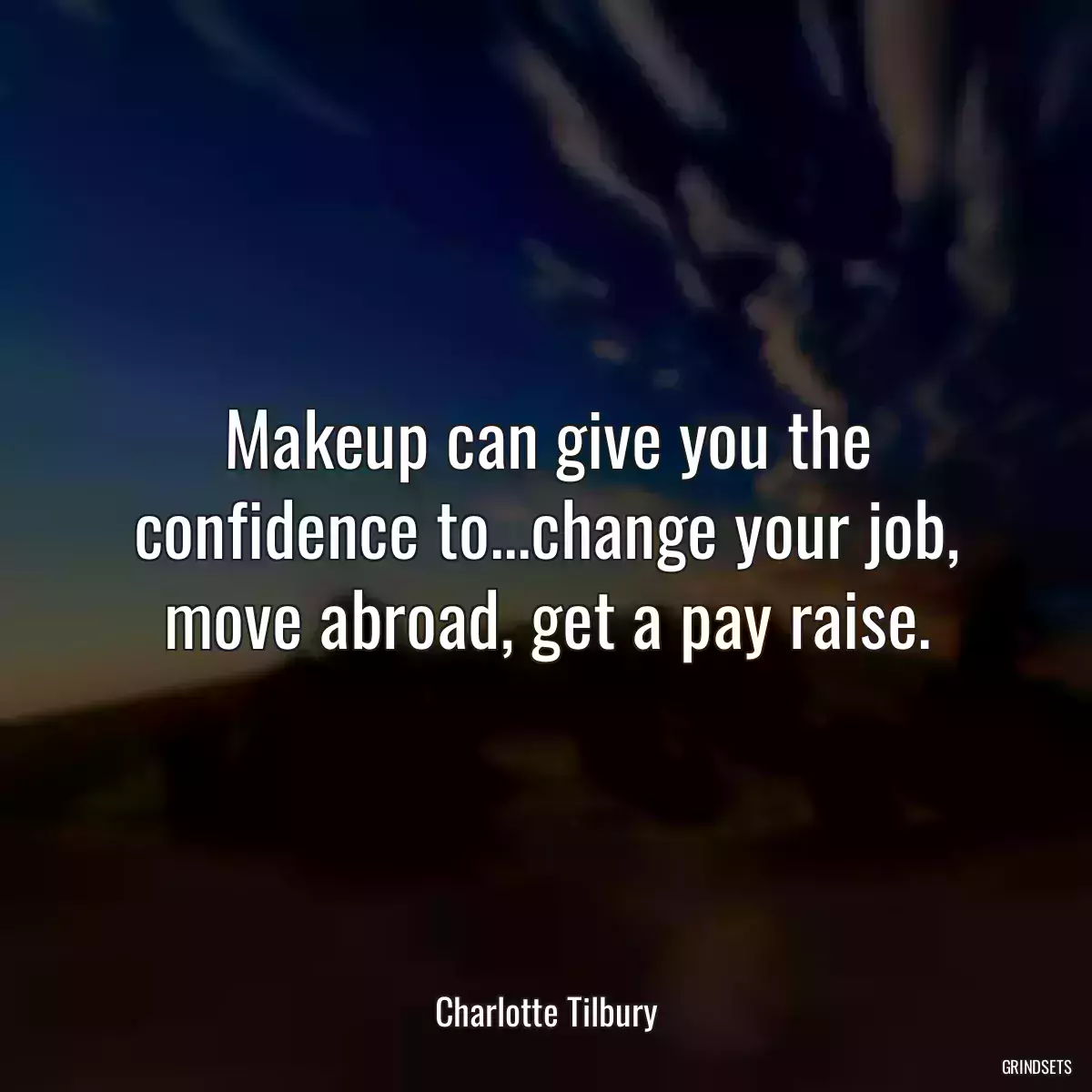 Makeup can give you the confidence to...change your job, move abroad, get a pay raise.