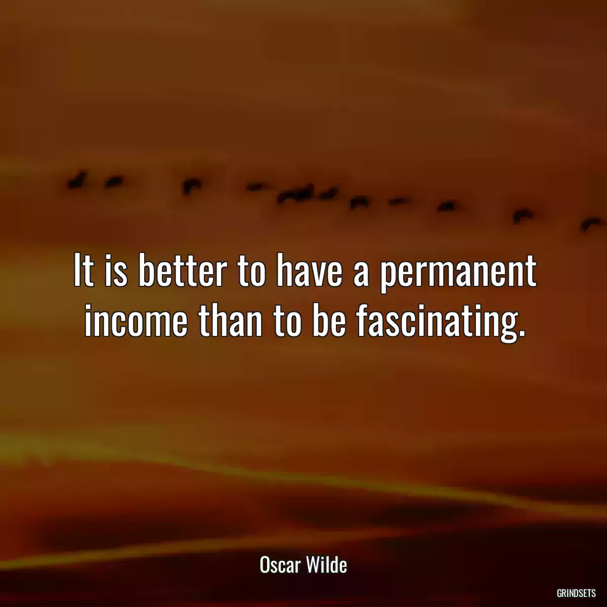 It is better to have a permanent income than to be fascinating.