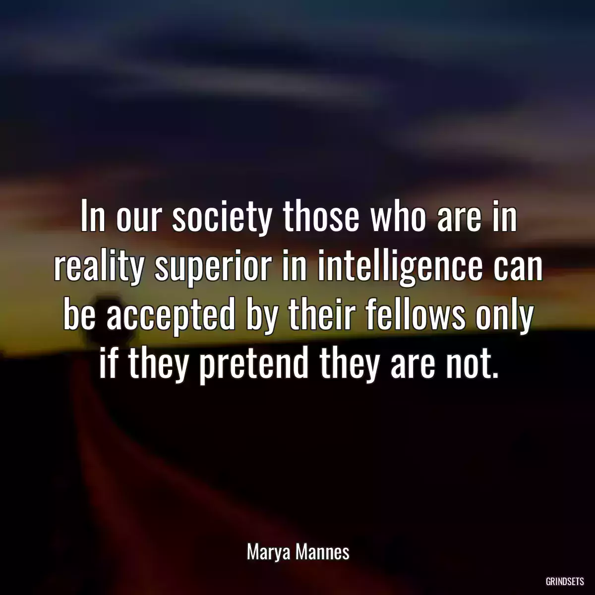 In our society those who are in reality superior in intelligence can be accepted by their fellows only if they pretend they are not.