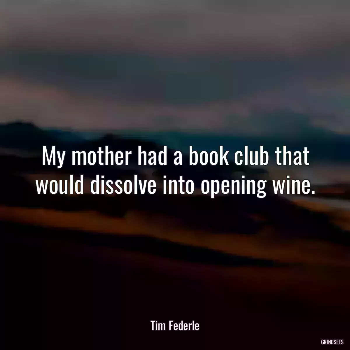 My mother had a book club that would dissolve into opening wine.