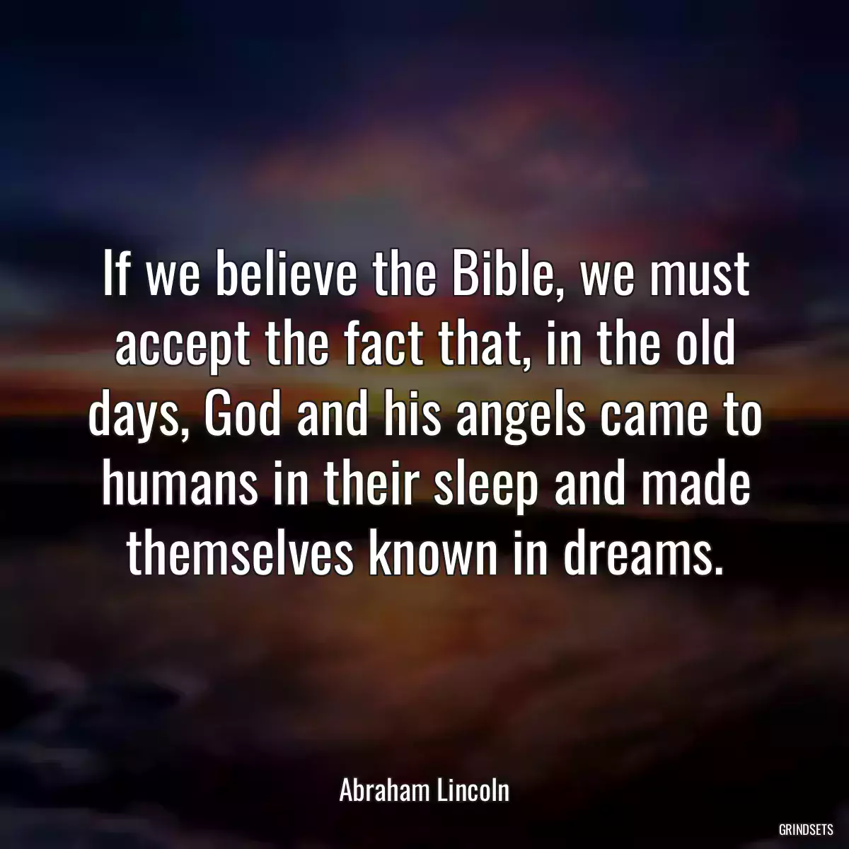 If we believe the Bible, we must accept the fact that, in the old days, God and his angels came to humans in their sleep and made themselves known in dreams.