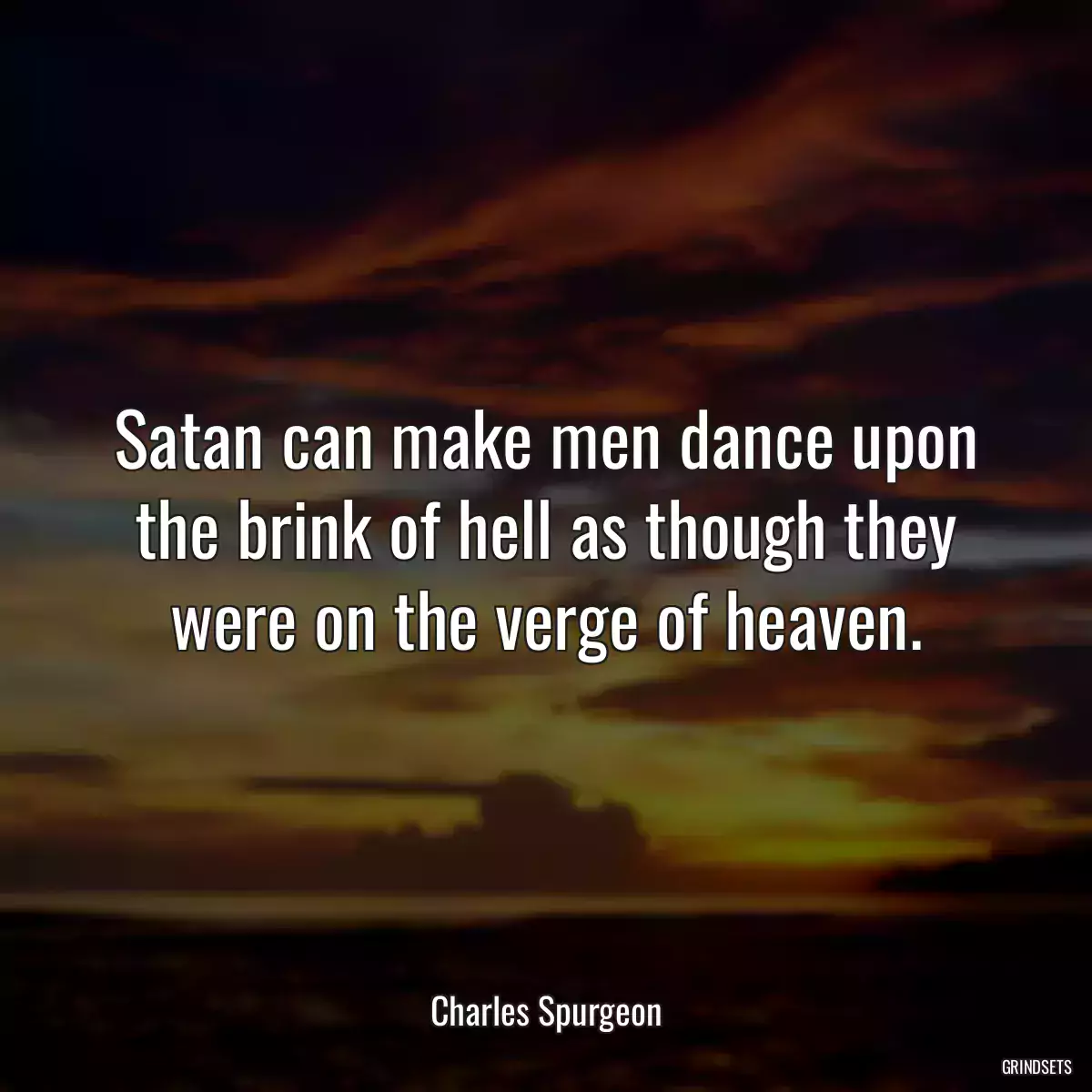 Satan can make men dance upon the brink of hell as though they were on the verge of heaven.